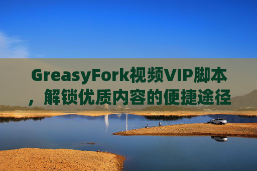 GreasyFork视频VIP脚本，解锁优质内容的便捷途径