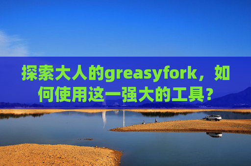 探索大人的greasyfork，如何使用这一强大的工具？